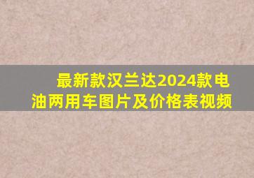 最新款汉兰达2024款电油两用车图片及价格表视频