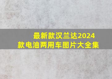 最新款汉兰达2024款电油两用车图片大全集