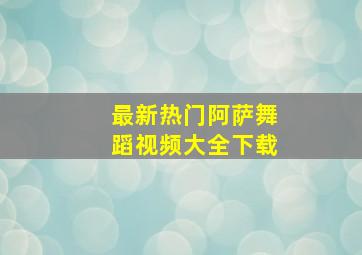 最新热门阿萨舞蹈视频大全下载