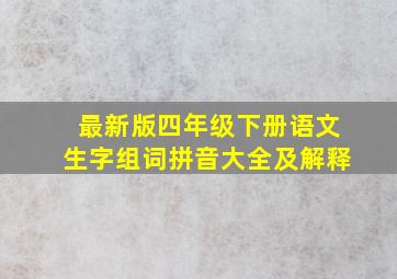 最新版四年级下册语文生字组词拼音大全及解释