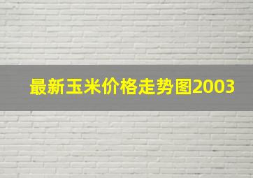 最新玉米价格走势图2003