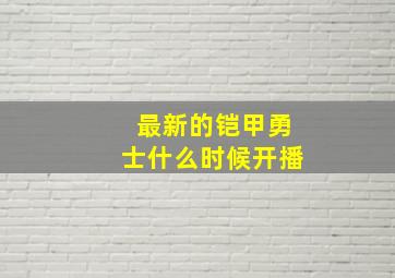 最新的铠甲勇士什么时候开播