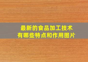 最新的食品加工技术有哪些特点和作用图片