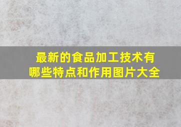 最新的食品加工技术有哪些特点和作用图片大全