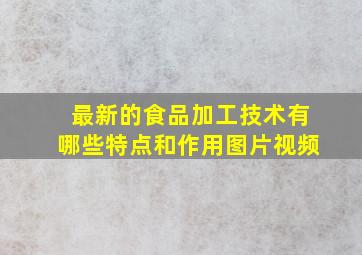 最新的食品加工技术有哪些特点和作用图片视频