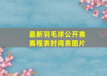 最新羽毛球公开赛赛程表时间表图片