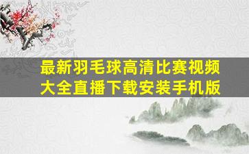 最新羽毛球高清比赛视频大全直播下载安装手机版