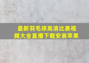 最新羽毛球高清比赛视频大全直播下载安装苹果