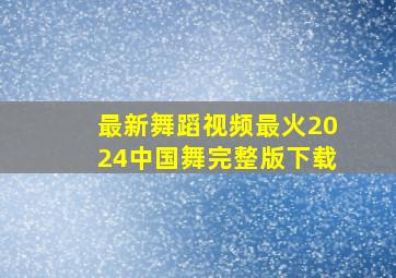 最新舞蹈视频最火2024中国舞完整版下载