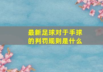 最新足球对于手球的判罚规则是什么