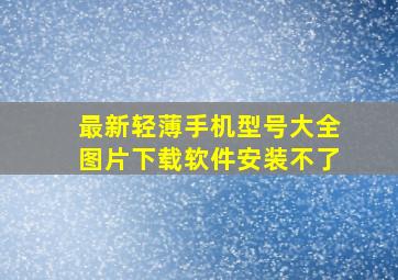 最新轻薄手机型号大全图片下载软件安装不了