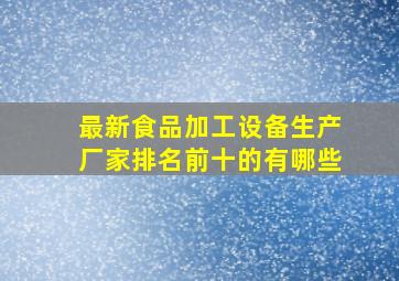 最新食品加工设备生产厂家排名前十的有哪些