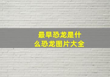 最早恐龙是什么恐龙图片大全