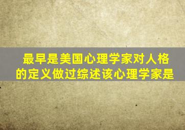 最早是美国心理学家对人格的定义做过综述该心理学家是