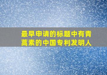 最早申请的标题中有青蒿素的中国专利发明人