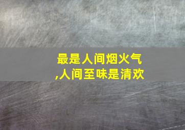 最是人间烟火气,人间至味是清欢