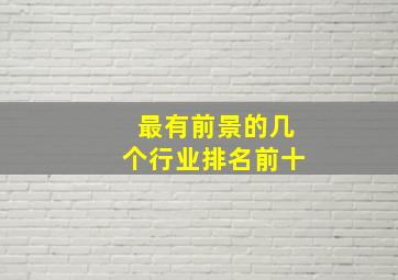 最有前景的几个行业排名前十