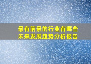 最有前景的行业有哪些未来发展趋势分析报告