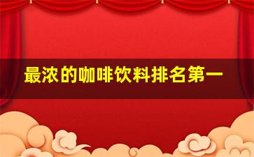 最浓的咖啡饮料排名第一