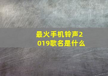 最火手机铃声2019歌名是什么