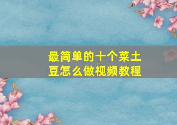 最简单的十个菜土豆怎么做视频教程