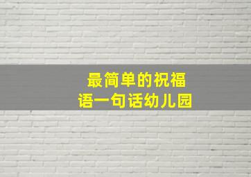 最简单的祝福语一句话幼儿园