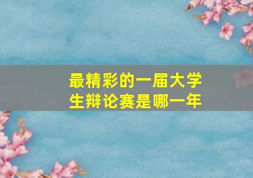 最精彩的一届大学生辩论赛是哪一年