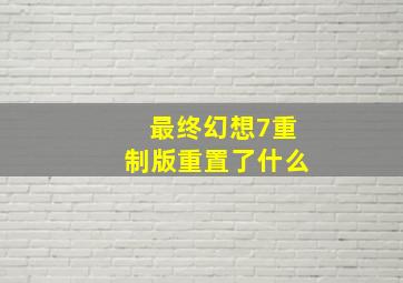 最终幻想7重制版重置了什么