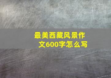 最美西藏风景作文600字怎么写