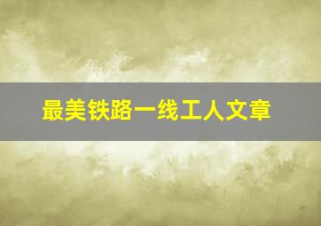 最美铁路一线工人文章