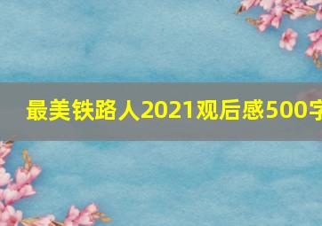 最美铁路人2021观后感500字