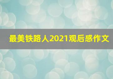 最美铁路人2021观后感作文