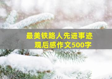 最美铁路人先进事迹观后感作文500字