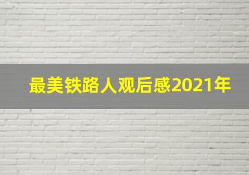 最美铁路人观后感2021年