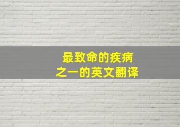 最致命的疾病之一的英文翻译