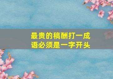 最贵的稿酬打一成语必须是一字开头