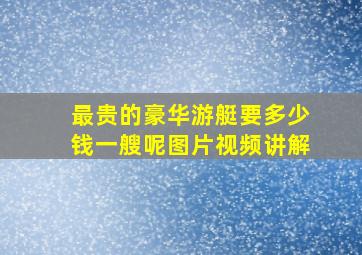 最贵的豪华游艇要多少钱一艘呢图片视频讲解