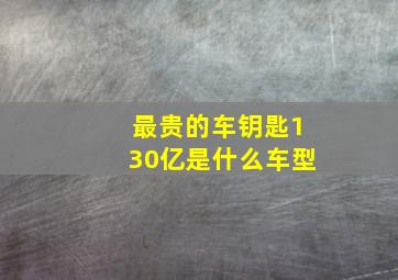 最贵的车钥匙130亿是什么车型