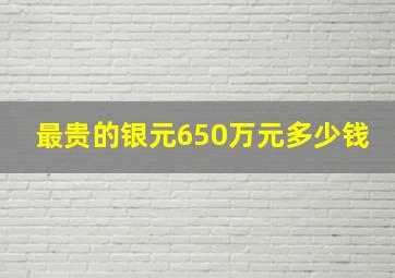 最贵的银元650万元多少钱