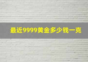 最近9999黄金多少钱一克