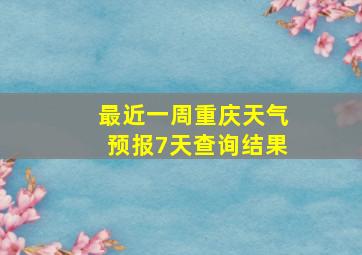 最近一周重庆天气预报7天查询结果