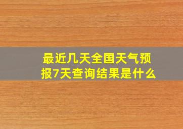 最近几天全国天气预报7天查询结果是什么