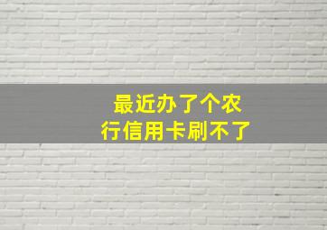 最近办了个农行信用卡刷不了