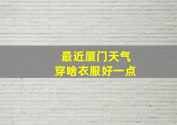 最近厦门天气穿啥衣服好一点