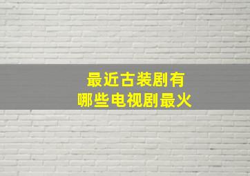 最近古装剧有哪些电视剧最火