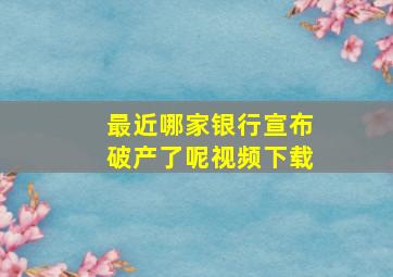 最近哪家银行宣布破产了呢视频下载