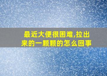 最近大便很困难,拉出来的一颗颗的怎么回事