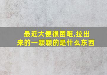 最近大便很困难,拉出来的一颗颗的是什么东西