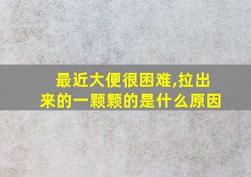 最近大便很困难,拉出来的一颗颗的是什么原因