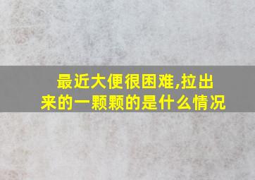 最近大便很困难,拉出来的一颗颗的是什么情况